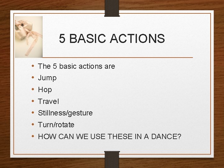 5 BASIC ACTIONS • • The 5 basic actions are Jump Hop Travel Stillness/gesture