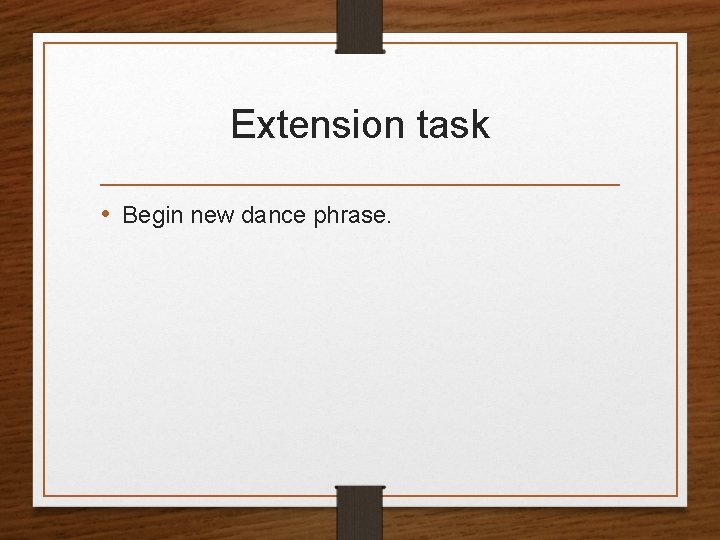 Extension task • Begin new dance phrase. 