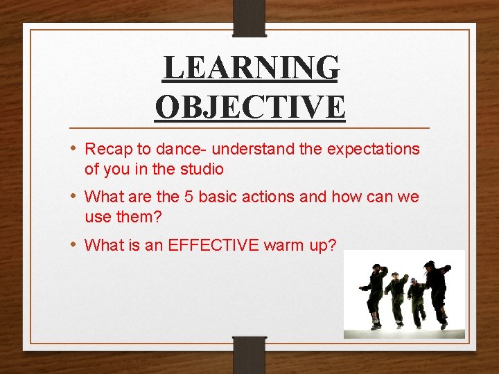LEARNING OBJECTIVE • Recap to dance- understand the expectations of you in the studio