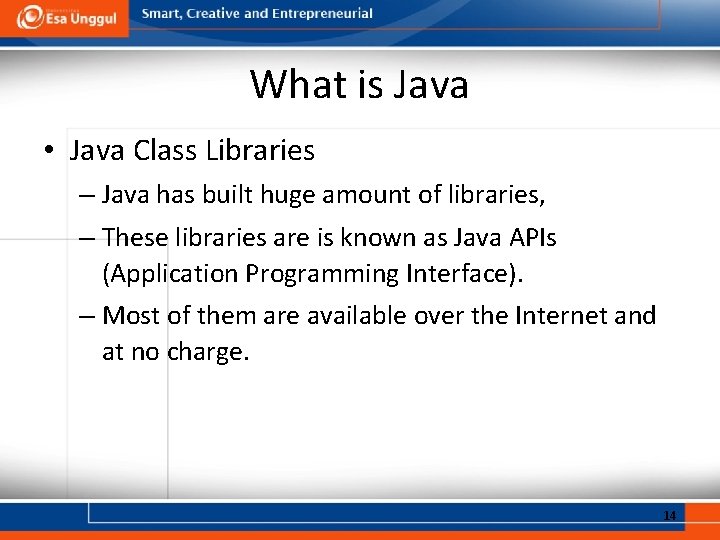 What is Java • Java Class Libraries – Java has built huge amount of