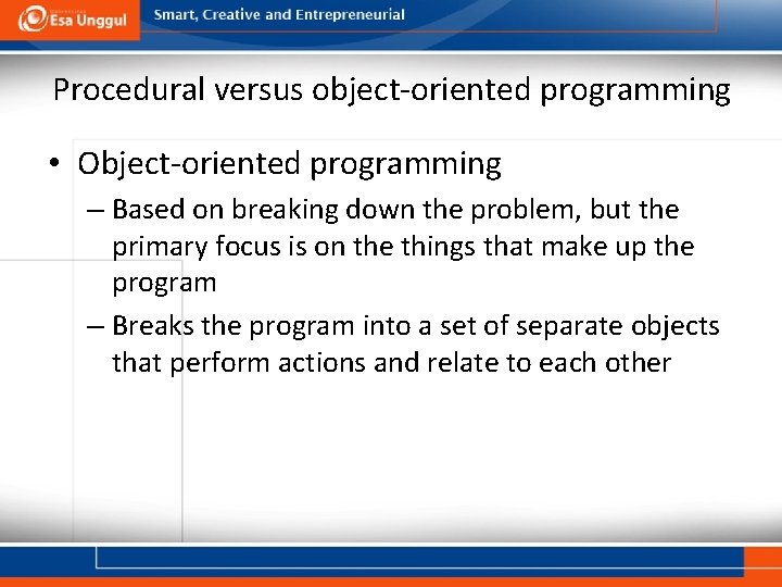 Procedural versus object-oriented programming • Object-oriented programming – Based on breaking down the problem,