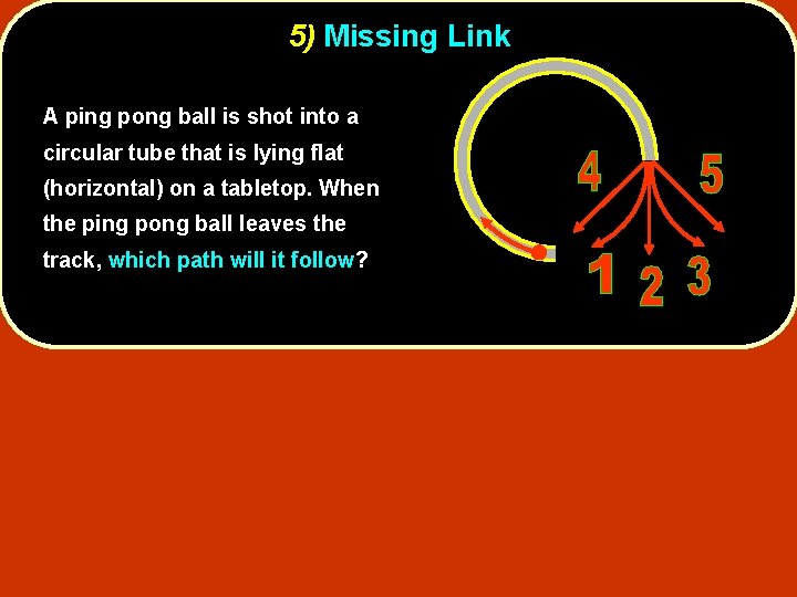 5) Missing Link A ping pong ball is shot into a circular tube that