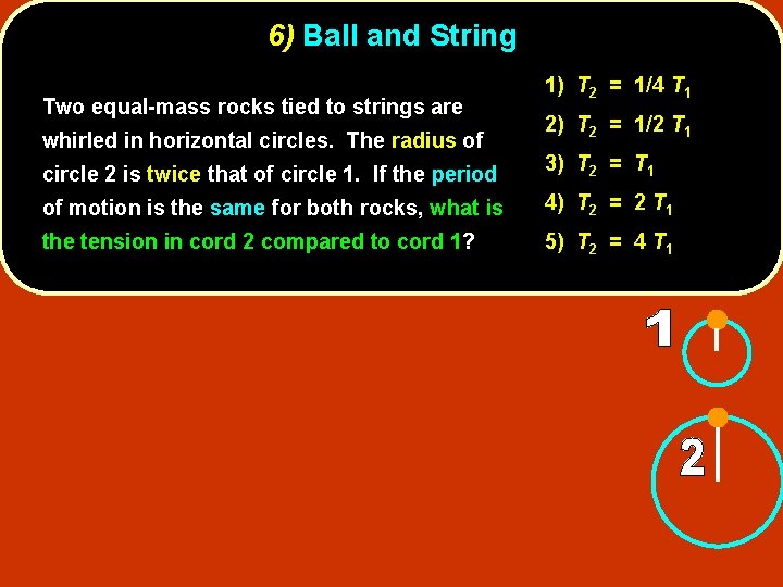 6) Ball and String Two equal-mass rocks tied to strings are whirled in horizontal