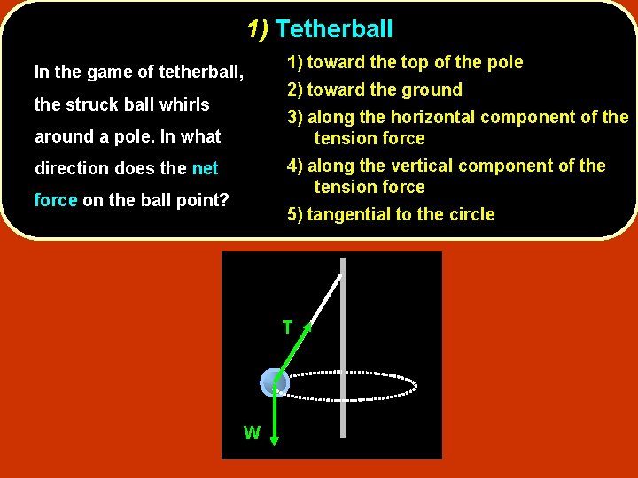 1) Tetherball In the game of tetherball, the struck ball whirls 1) toward the