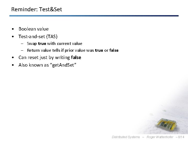 Reminder: Test&Set • Boolean value • Test-and-set (TAS) – Swap true with current value