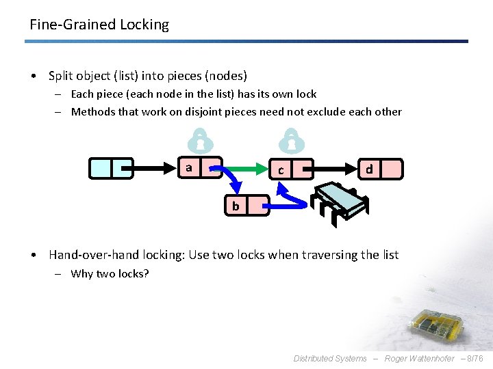 Fine-Grained Locking • Split object (list) into pieces (nodes) – Each piece (each node