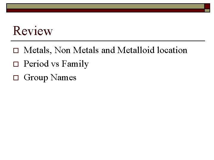 Review o o o Metals, Non Metals and Metalloid location Period vs Family Group
