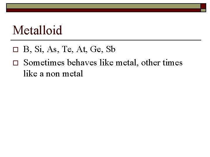 Metalloid o o B, Si, As, Te, At, Ge, Sb Sometimes behaves like metal,