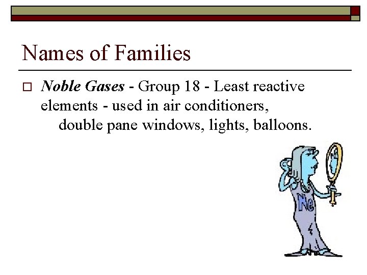 Names of Families o Noble Gases - Group 18 - Least reactive elements -