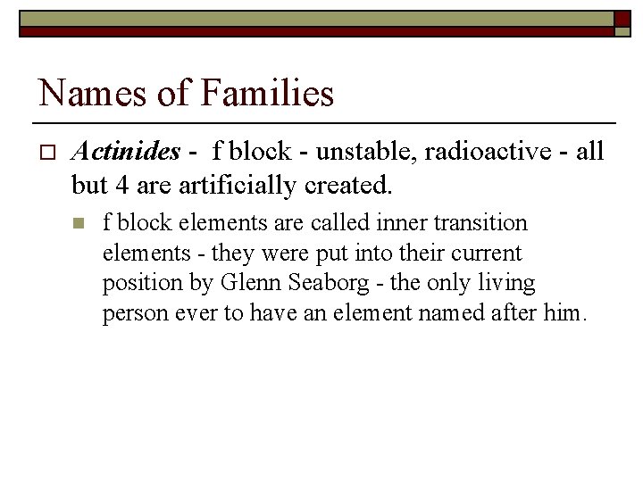 Names of Families o Actinides - f block - unstable, radioactive - all but