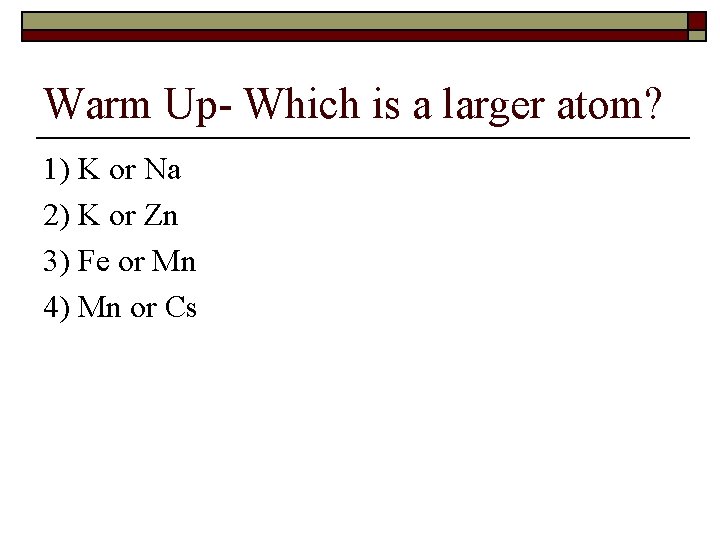 Warm Up- Which is a larger atom? 1) K or Na 2) K or