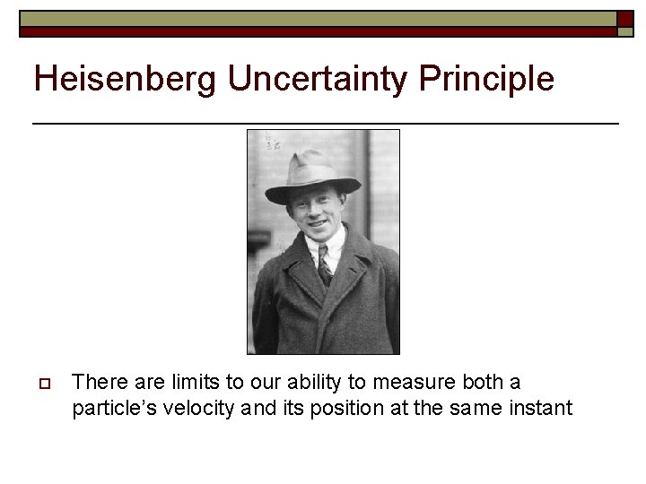 Heisenberg Uncertainty Principle o There are limits to our ability to measure both a