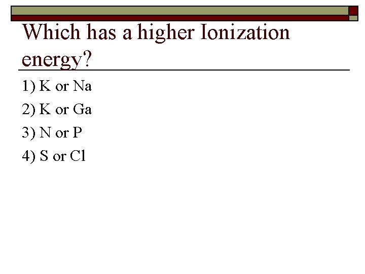 Which has a higher Ionization energy? 1) K or Na 2) K or Ga