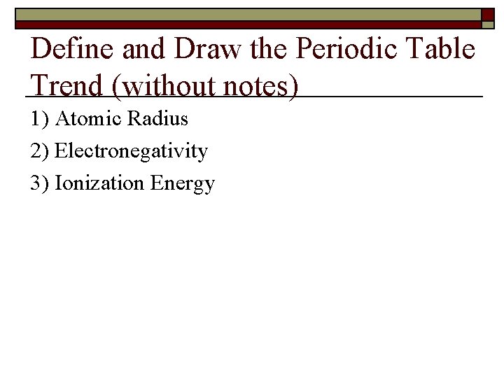Define and Draw the Periodic Table Trend (without notes) 1) Atomic Radius 2) Electronegativity