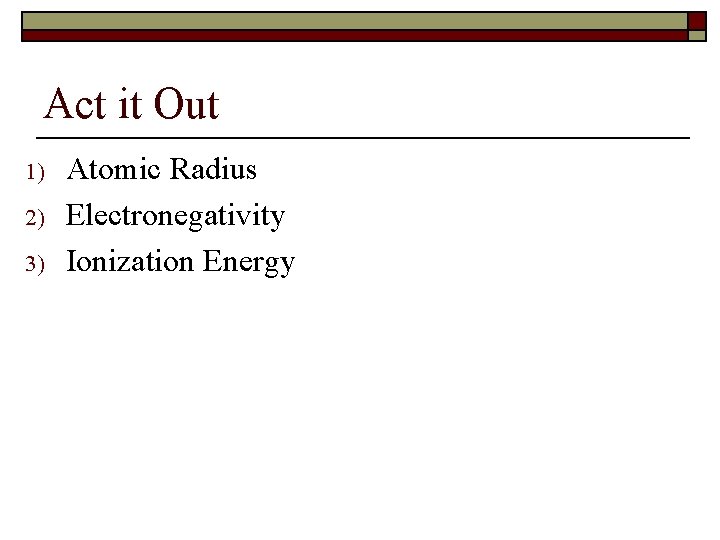 Act it Out 1) 2) 3) Atomic Radius Electronegativity Ionization Energy 