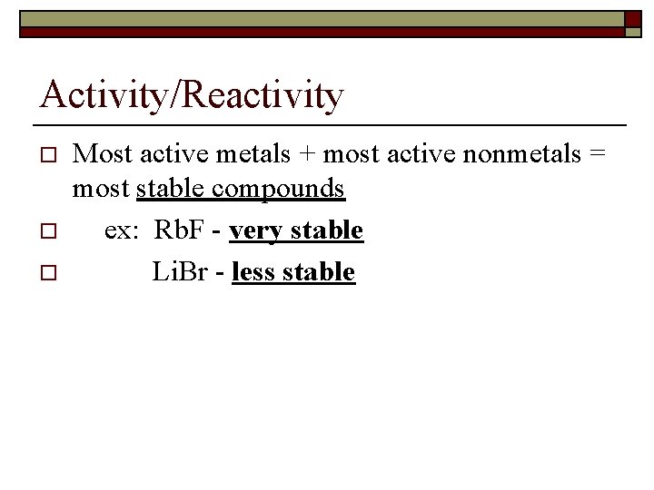 Activity/Reactivity o o o Most active metals + most active nonmetals = most stable