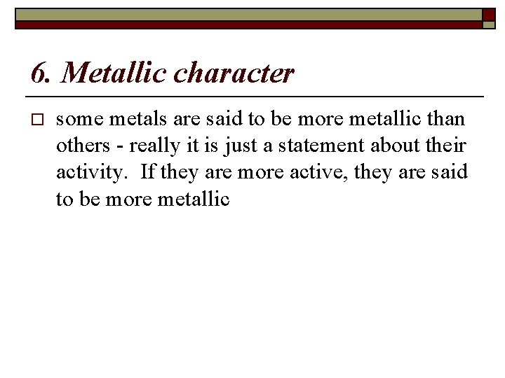 6. Metallic character o some metals are said to be more metallic than others