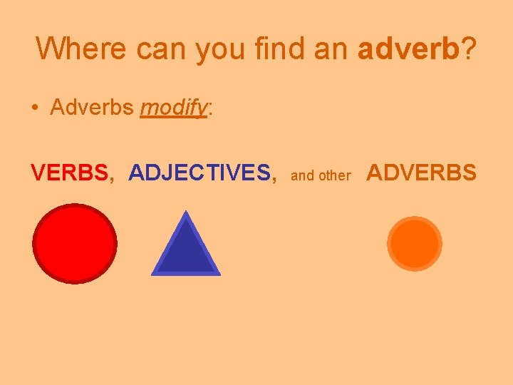 Where can you find an adverb? • Adverbs modify: VERBS, ADJECTIVES, and other ADVERBS