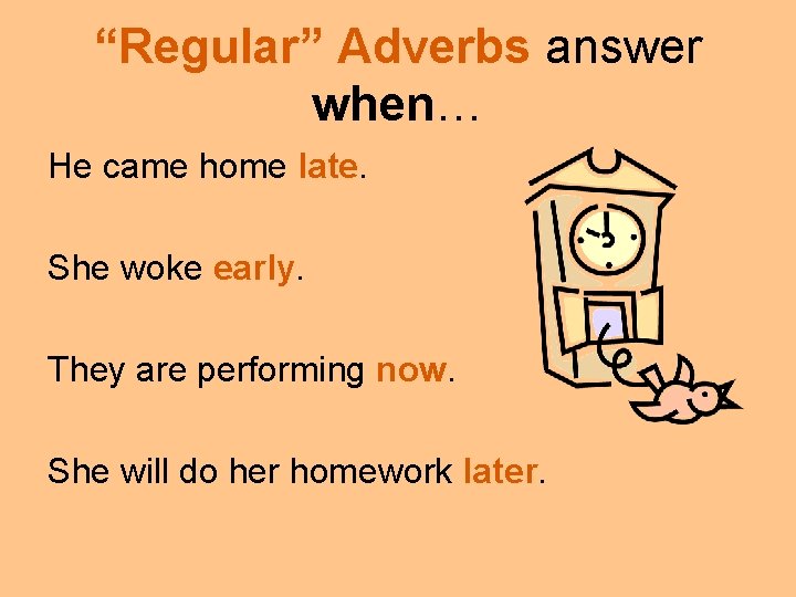 “Regular” Adverbs answer when… He came home late. She woke early. They are performing