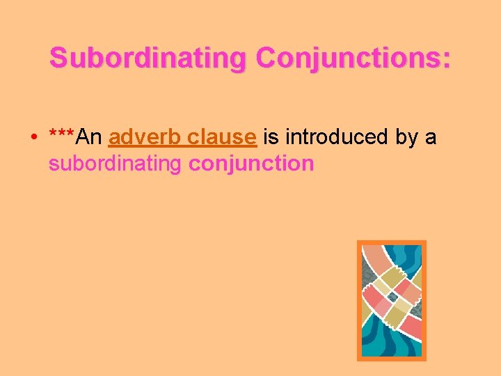 Subordinating Conjunctions: • ***An adverb clause is introduced by a subordinating conjunction 