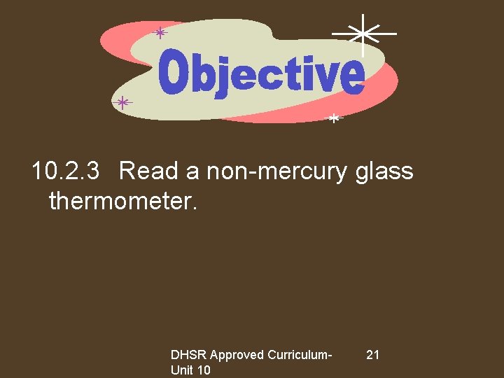 10. 2. 3 Read a non-mercury glass thermometer. DHSR Approved Curriculum. Unit 10 21