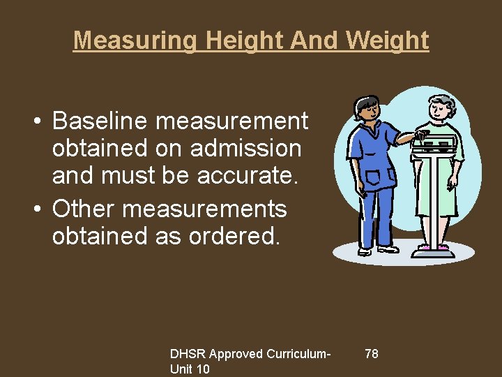 Measuring Height And Weight • Baseline measurement obtained on admission and must be accurate.