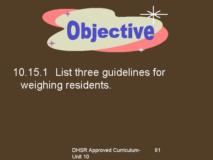 10. 15. 1 List three guidelines for weighing residents. DHSR Approved Curriculum. Unit 10