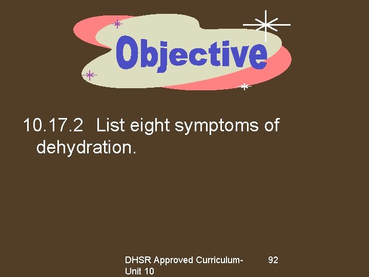 10. 17. 2 List eight symptoms of dehydration. DHSR Approved Curriculum. Unit 10 92