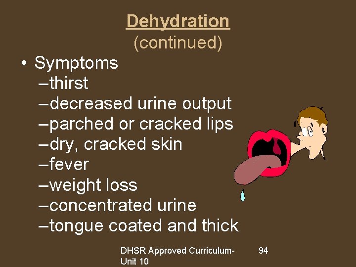Dehydration (continued) • Symptoms – thirst – decreased urine output – parched or cracked