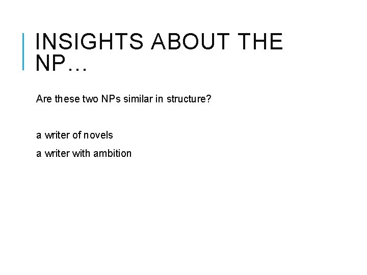 INSIGHTS ABOUT THE NP… Are these two NPs similar in structure? a writer of