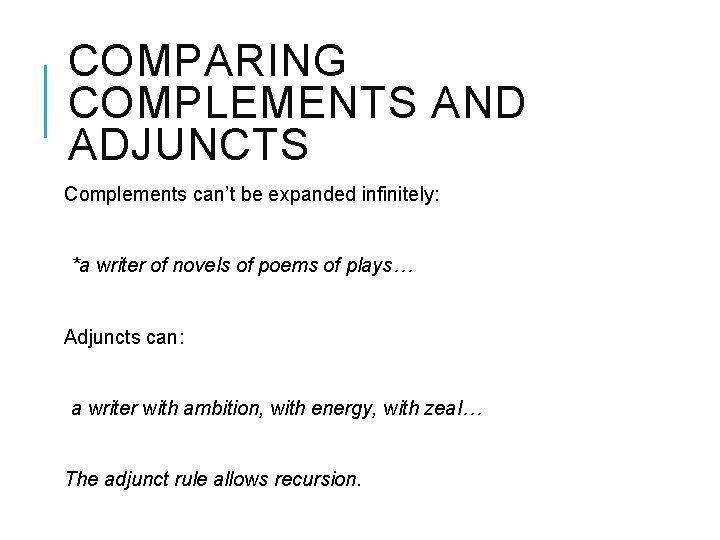 COMPARING COMPLEMENTS AND ADJUNCTS Complements can’t be expanded infinitely: *a writer of novels of