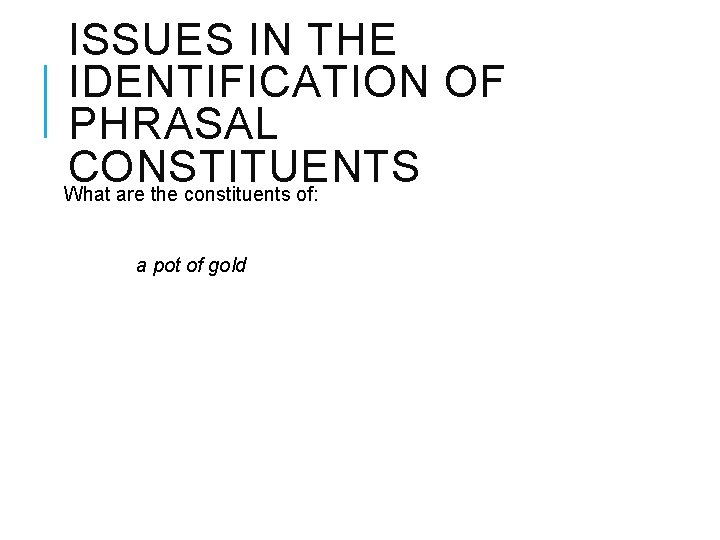 ISSUES IN THE IDENTIFICATION OF PHRASAL CONSTITUENTS What are the constituents of: a pot