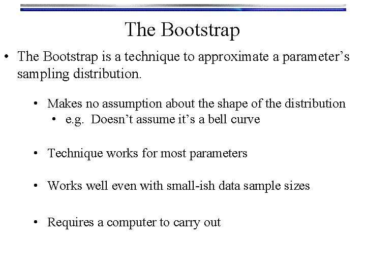 The Bootstrap • The Bootstrap is a technique to approximate a parameter’s sampling distribution.