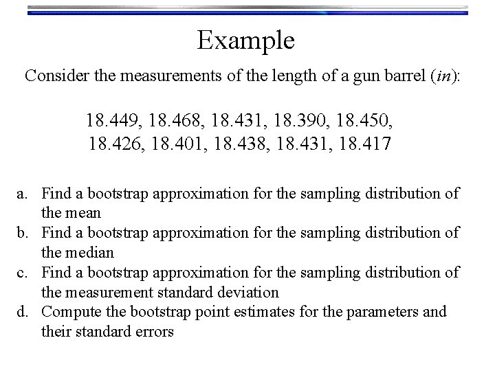 Example Consider the measurements of the length of a gun barrel (in): 18. 449,