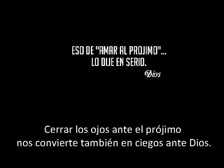 Cerrar los ojos ante el prójimo nos convierte también en ciegos ante Dios. 