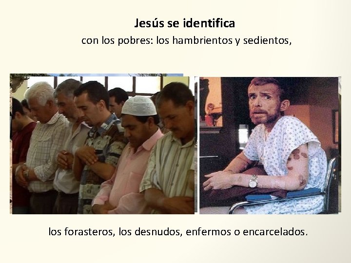 Jesús se identifica con los pobres: los hambrientos y sedientos, los forasteros, los desnudos,