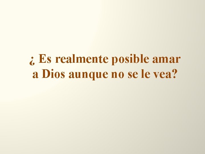 ¿ Es realmente posible amar a Dios aunque no se le vea? 