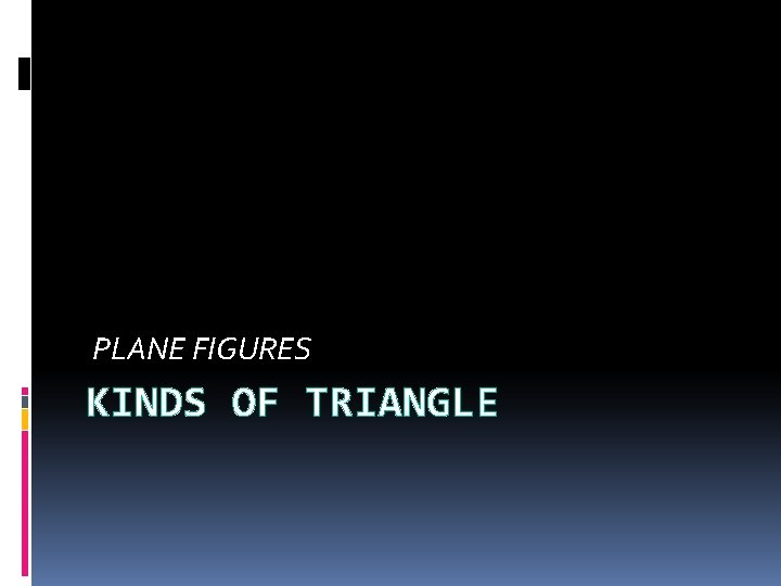 PLANE FIGURES KINDS OF TRIANGLE  PLANE FIGURES KINDS OF TRIANGLE