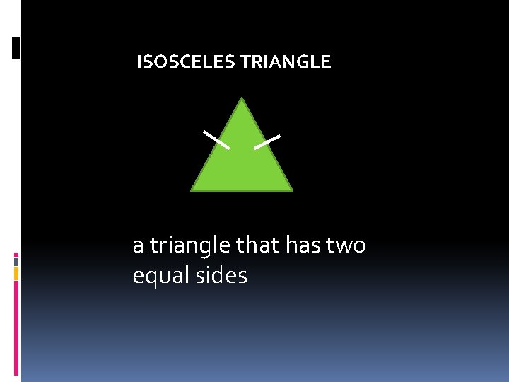 ISOSCELES TRIANGLE a triangle that has two equal sides  ISOSCELES TRIANGLE a triangle that has two equal sides