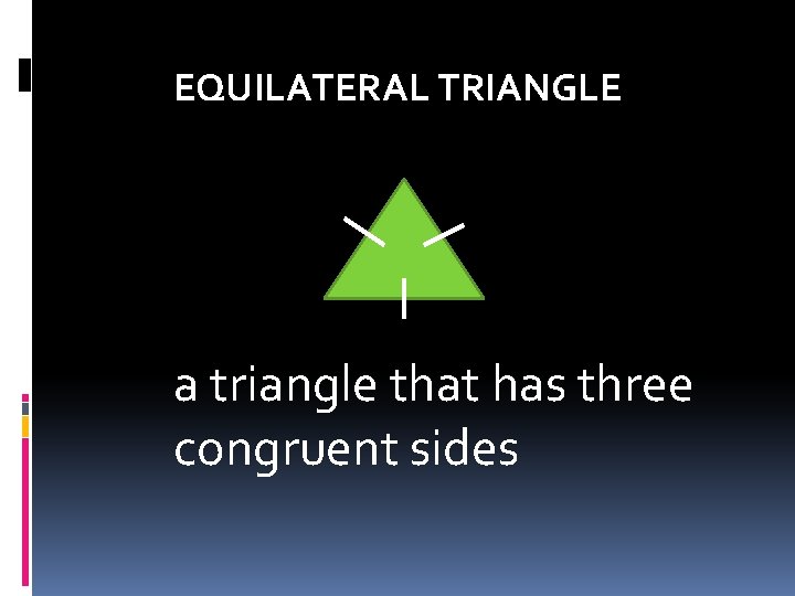 EQUILATERAL TRIANGLE a triangle that has three congruent sides  EQUILATERAL TRIANGLE a triangle that has three congruent sides
