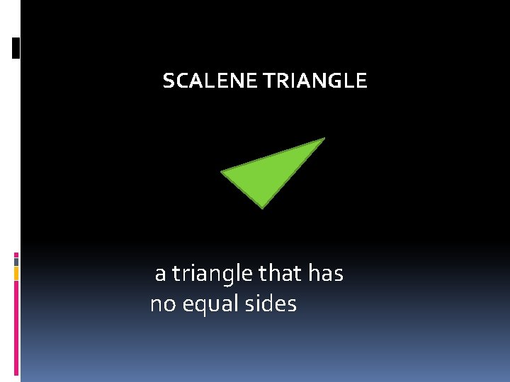 SCALENE TRIANGLE a triangle that has no equal sides  SCALENE TRIANGLE a triangle that has no equal sides
