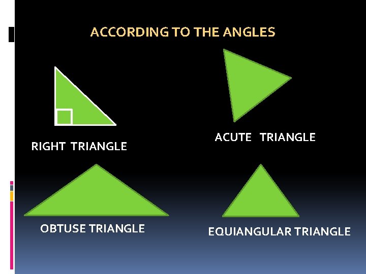 ACCORDING TO THE ANGLES RIGHT TRIANGLE OBTUSE TRIANGLE ACUTE TRIANGLE EQUIANGULAR TRIANGLE  ACCORDING TO THE ANGLES RIGHT TRIANGLE OBTUSE TRIANGLE ACUTE TRIANGLE EQUIANGULAR TRIANGLE
