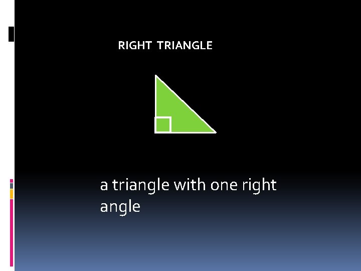 RIGHT TRIANGLE a triangle with one right angle  RIGHT TRIANGLE a triangle with one right angle
