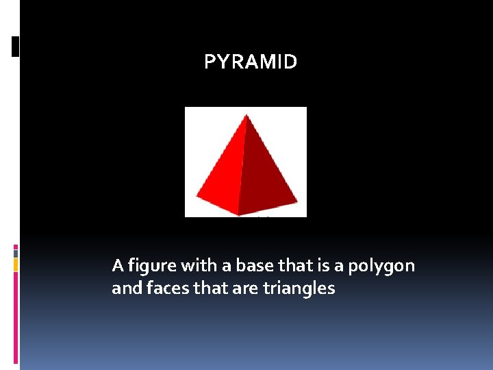 PYRAMID A figure with a base that is a polygon and faces that are