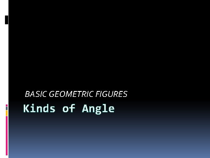 BASIC GEOMETRIC FIGURES Kinds of Angle 