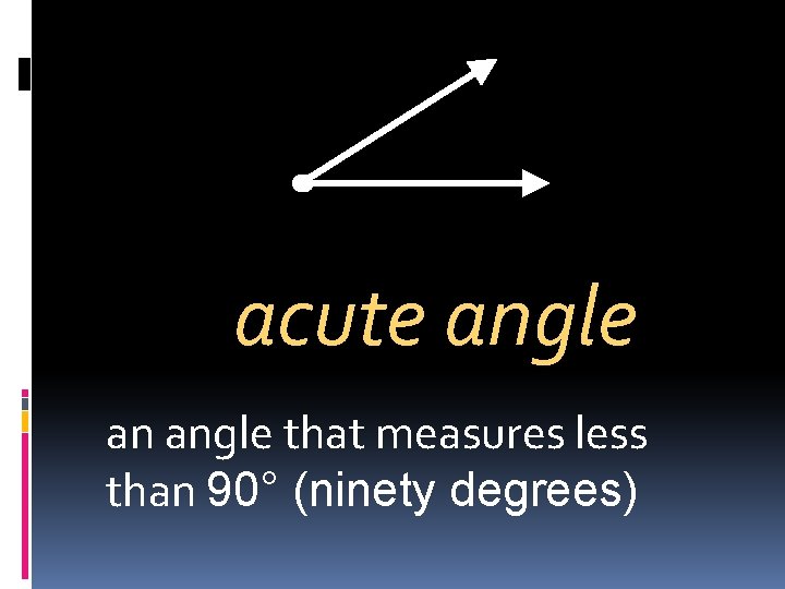 acute angle an angle that measures less than 90° (ninety degrees)  acute angle an angle that measures less than 90° (ninety degrees)