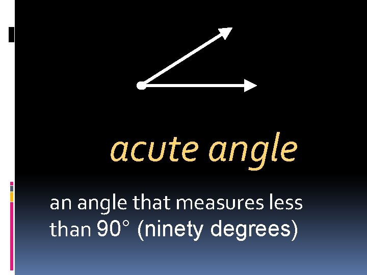 acute angle an angle that measures less than 90° (ninety degrees) 
