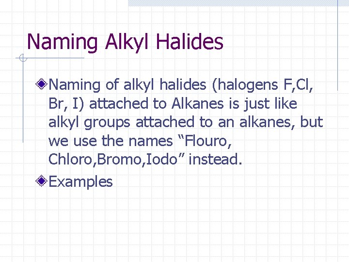 Naming Alkyl Halides Naming of alkyl halides (halogens F, Cl, Br, I) attached to