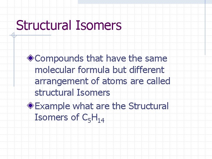 Structural Isomers Compounds that have the same molecular formula but different arrangement of atoms
