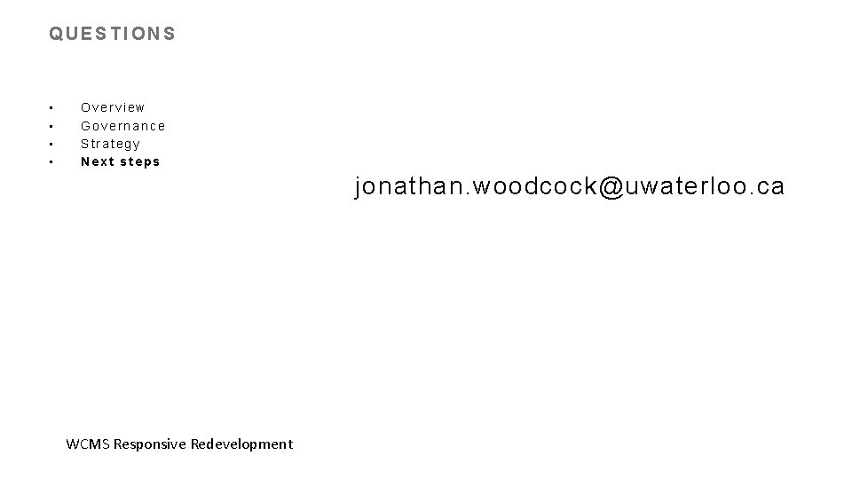 QUESTIONS • • Overview Governance Strategy Next steps jonathan. woodcock@uwaterloo. ca WCMS Responsive Redevelopment